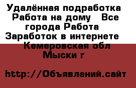 Удалённая подработка. Работа на дому - Все города Работа » Заработок в интернете   . Кемеровская обл.,Мыски г.